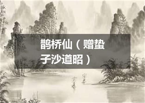 鹊桥仙（赠蛰子沙道昭）