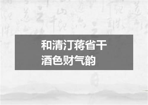 和清汀蒋省干酒色财气韵