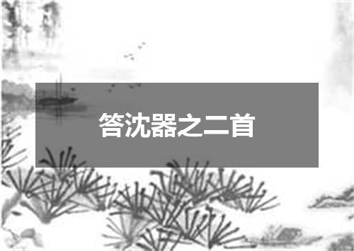 答沈器之二首