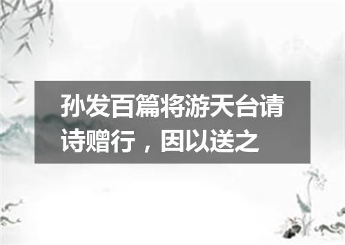 孙发百篇将游天台请诗赠行，因以送之