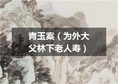 青玉案（为外大父林下老人寿）
