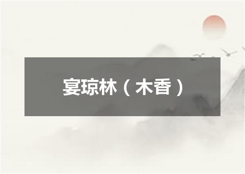 宴琼林（木香）