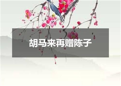 胡马来再赠陈子