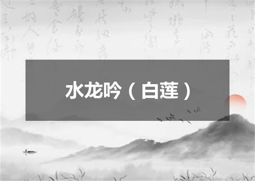 水龙吟（白莲）