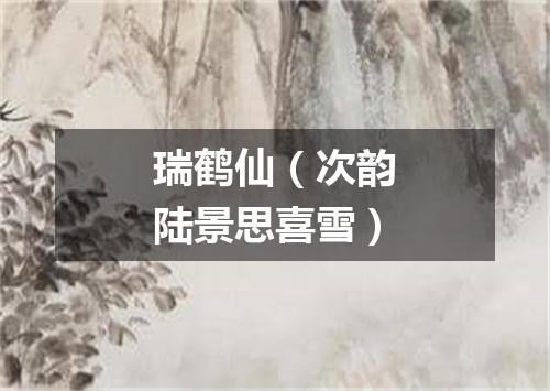 瑞鹤仙（次韵陆景思喜雪）