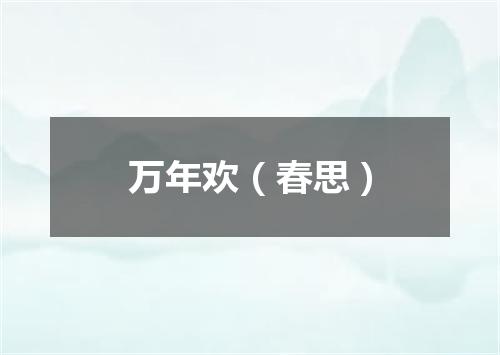 万年欢（春思）