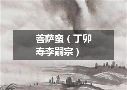 菩萨蛮（丁卯寿李嗣宗）