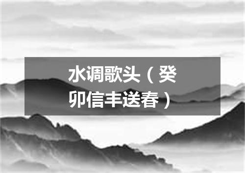 水调歌头（癸卯信丰送春）