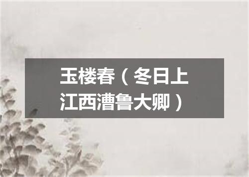 玉楼春（冬日上江西漕鲁大卿）