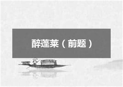 醉蓬莱（前题）
