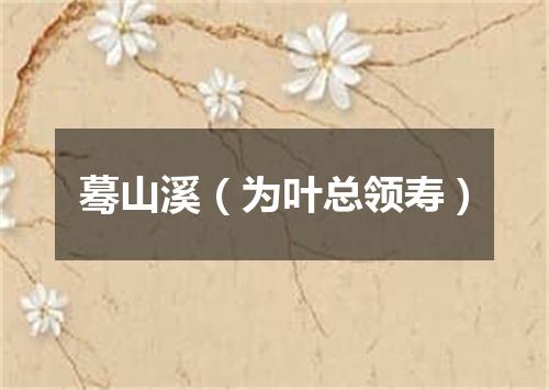 蓦山溪（为叶总领寿）