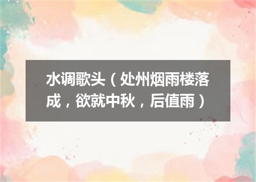 水调歌头（处州烟雨楼落成，欲就中秋，后值雨）