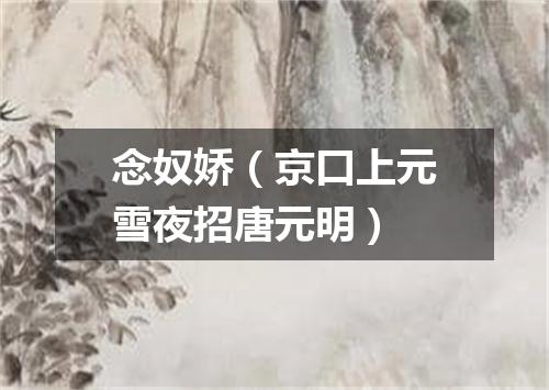念奴娇（京口上元雪夜招唐元明）