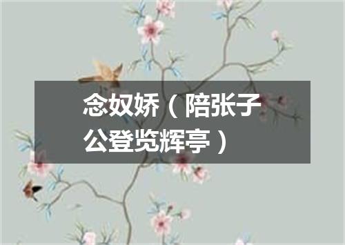 念奴娇（陪张子公登览辉亭）