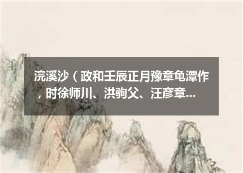 浣溪沙（政和壬辰正月豫章龟潭作，时徐师川、洪驹父、汪彦章携酒来作别）