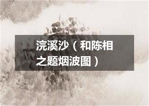 浣溪沙（和陈相之题烟波图）