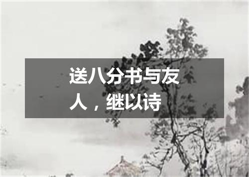 送八分书与友人，继以诗