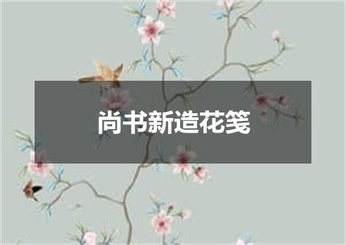 尚书新造花笺