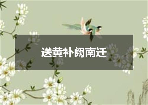 送黄补阙南迁