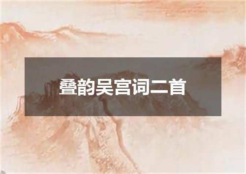 叠韵吴宫词二首