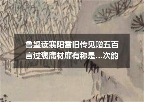 鲁望读襄阳耆旧传见赠五百言过褒庸材靡有称是…次韵