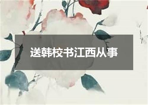 送韩校书江西从事