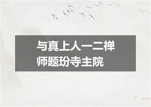 与真上人一二禅师题玢寺主院