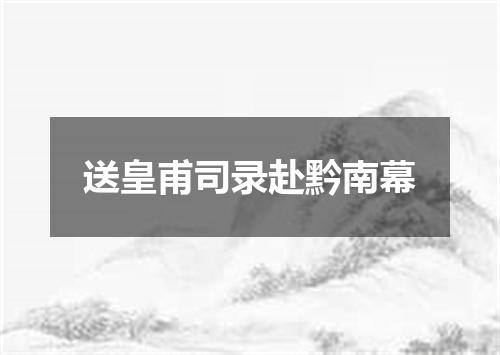 送皇甫司录赴黔南幕