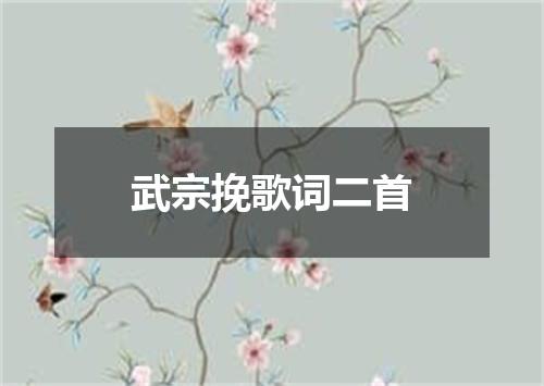 武宗挽歌词二首