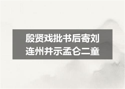 殷贤戏批书后寄刘连州并示孟仑二童