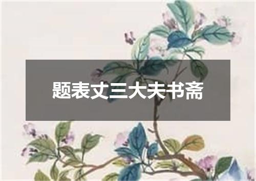 题表丈三大夫书斋