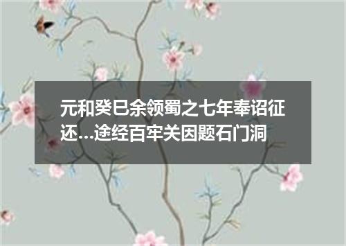 元和癸巳余领蜀之七年奉诏征还…途经百牢关因题石门洞