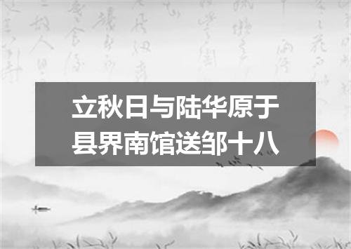 立秋日与陆华原于县界南馆送邹十八