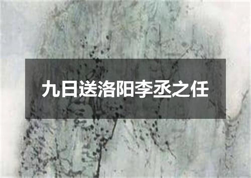 九日送洛阳李丞之任