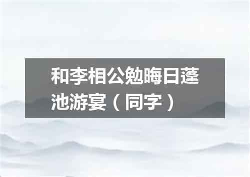 和李相公勉晦日蓬池游宴（同字）