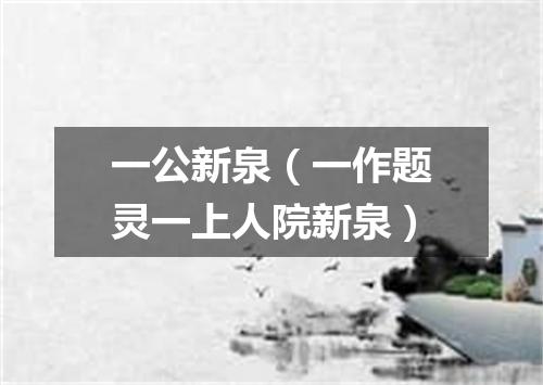 一公新泉（一作题灵一上人院新泉）