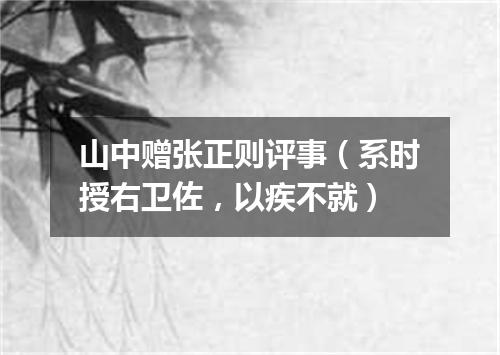 山中赠张正则评事（系时授右卫佐，以疾不就）