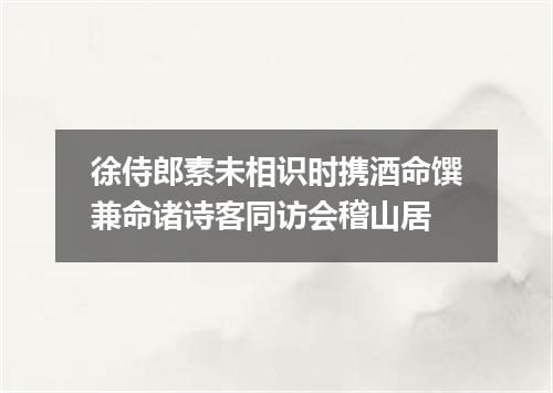 徐侍郎素未相识时携酒命馔兼命诸诗客同访会稽山居