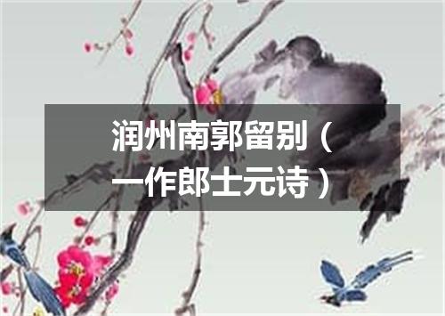 润州南郭留别（一作郎士元诗）