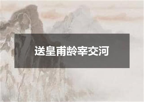 送皇甫龄宰交河