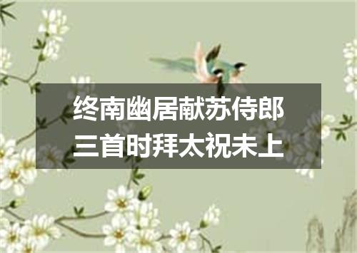 终南幽居献苏侍郎三首时拜太祝未上