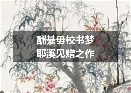 酬綦毋校书梦耶溪见赠之作