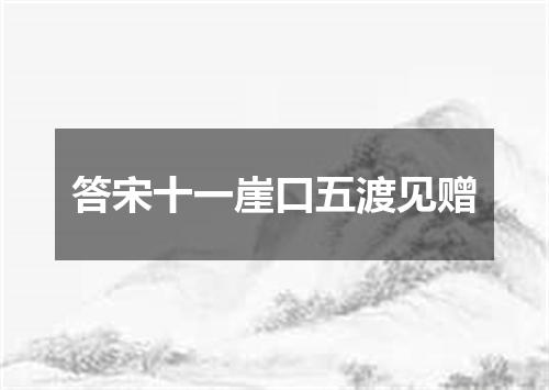答宋十一崖口五渡见赠
