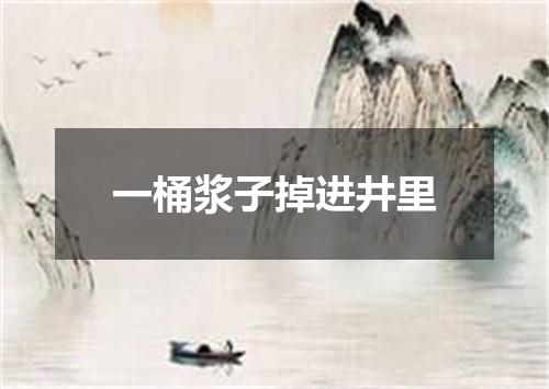 一桶浆子掉进井里