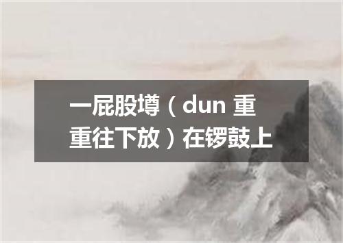 一屁股壿（dun 重重往下放）在锣鼓上