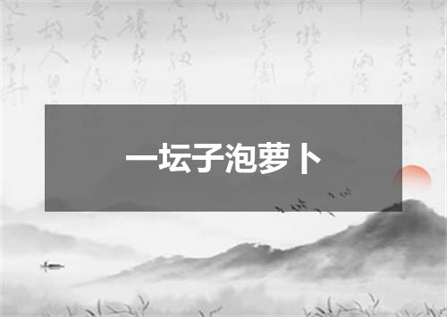 一坛子泡萝卜