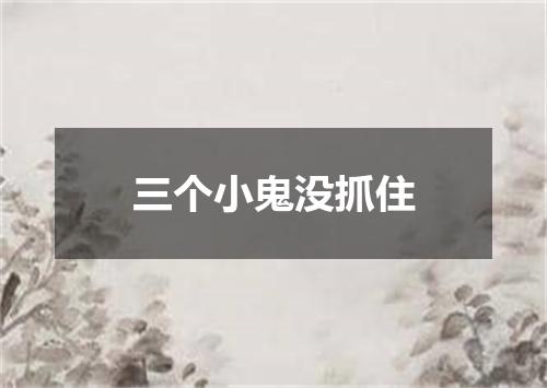 三个小鬼没抓住