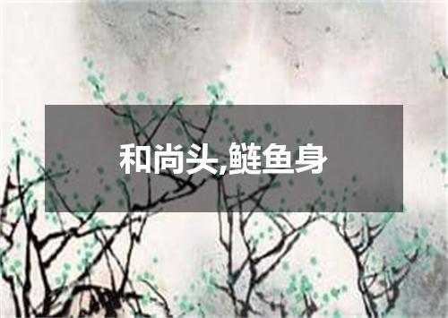 和尚头,鲢鱼身