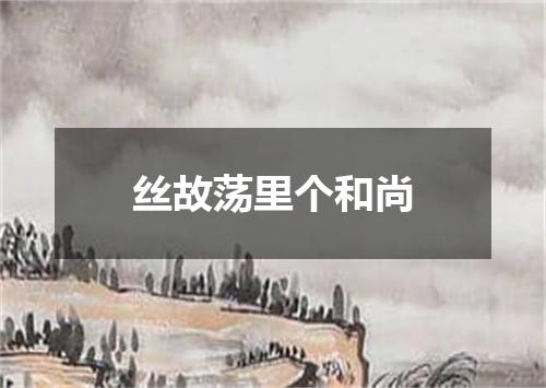 丝故荡里个和尚