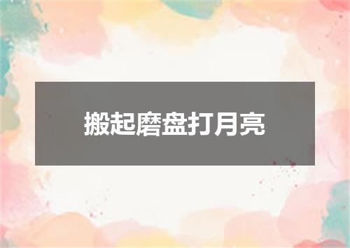 搬起磨盘打月亮